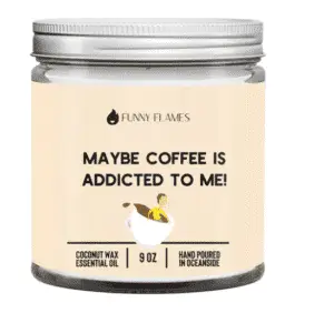 Maybe Coffee Is Addicted to Me Candle